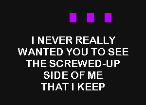 I NEVER REALLY
WANTED YOU TO SEE
THE SCREWED-UP
SIDE OF ME

THATI KEEP l