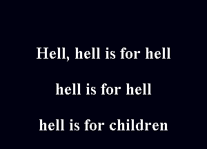Hell, hell is for hell

hell is for hell

hell is for children