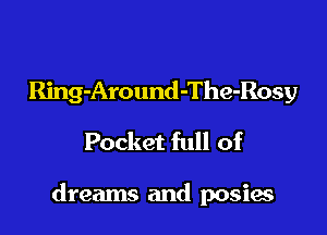 Ring-Around-The-Rosy
Pocket full of

dreams and posies