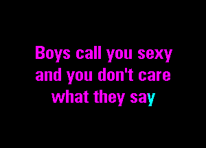 Boys call you sexy

and you don't care
what they say