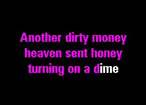 Another dirty money

heaven sent honey
turning on a dime