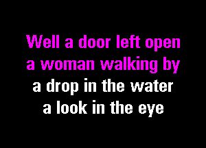Well a door left open
a woman walking by

a drop in the water
a look in the eye