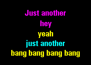 Just another
hey

yeah
just another
bang bang bang bang