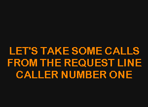 LET'S TAKE SOME CALLS
FROM THE REQUEST LINE
CALLER NUMBER ONE