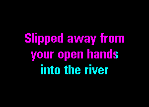 Slipped away from

your open hands
into the river