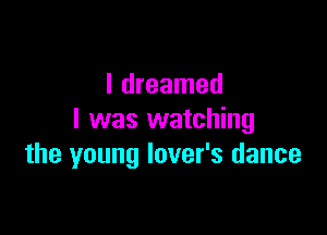 I dreamed

l was watching
the young lover's dance