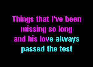 Things that I've been
missing so long

and his love always
passed the test