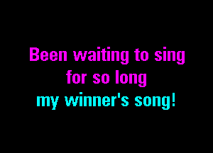 Been waiting to sing

forsolong
my winner's song!