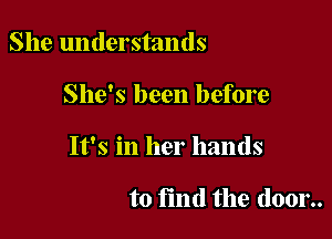 She understands

She's been before

It's in her hands

to find the door..