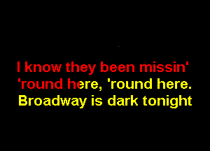 I know they been missin'

'round here, 'round here.
Broadway is dark tonight