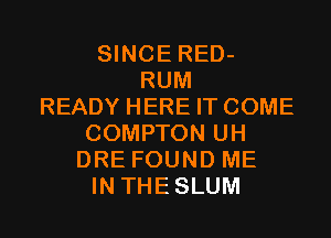 SINCE RED-
RUM
READY HERE IT COME
COMPTON UH
DRE FOUND ME
IN THESLUM