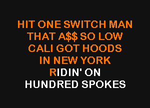HIT ONE SWITCH MAN
THAT Am so LOW
CALI GOT HOODS

IN NEW YORK
RIDIN' ON
HUNDRED SPOKES