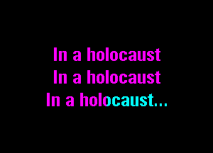 In a holocaust

In a holocaust
In a holocaust...