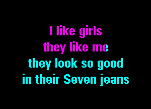 I like girls
they like me

they look so good
in their Seven jeans