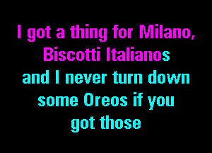 I got a thing for Milano,
Biscotti ltalianos
and I never turn down
some Oreos if you
gotthose