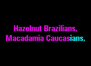 Hazelnut Brazilians,

Macadamia Caucasians,