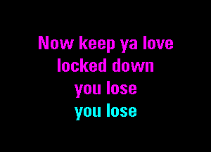 Now keep ya love
locked down

youlose
youlose