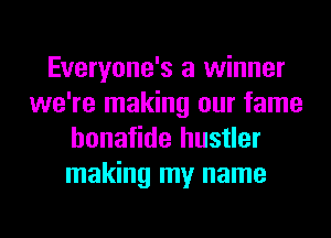 Everyone's a winner
we're making our fame
honafide hustler
making my name