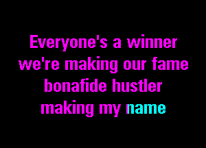 Everyone's a winner
we're making our fame
honafide hustler
making my name