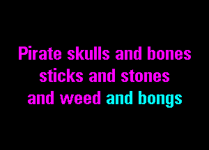Pirate skulls and bones

sticks and stones
and weed and hangs