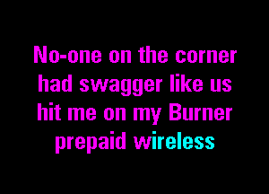 No-one on the corner
had swagger like us

hit me on my Burner
prepaid wireless