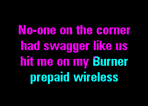 No-one on the corner
had swagger like us

hit me on my Burner
prepaid wireless