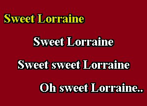 Sweet Lorraine

Sweet Lorraine

Sweet sweet Lorraine

Oh sweet Lorraine