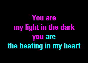 You are
my light in the dark

you are
the heating in my heart