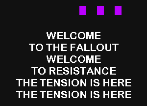 WELCOME
TO THE FALLOUT
WELCOME
TO RESISTANCE
THETENSION IS HERE
THETENSION IS HERE