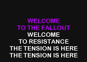 WELCOME
TO RESISTANCE
THETENSION IS HERE
THETENSION IS HERE