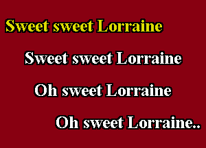 Sweet sweet Lorraine
Sweet sweet Lorraine
Oh sweet Lorraine

Oh sweet Lorraine