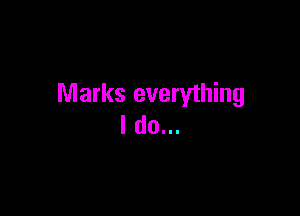 Marks everything

I do...