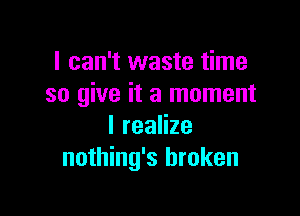 I can't waste time
so give it a moment

Ireanze
nothing's broken