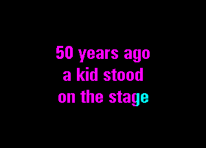 50 years ago

a kid stood
on the stage