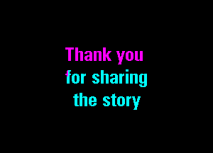 Thank you

for sharing
the story