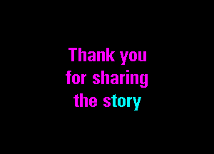 Thank you

for sharing
the story