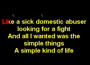 1..

I.

Like a sick domestic abuser

looking for a fight

And all I wanted was the

simple things

A simple kind of life