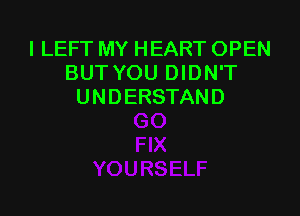 l LEFT MY HEART OPEN
BUT YOU DIDN'T
UNDERSTAND