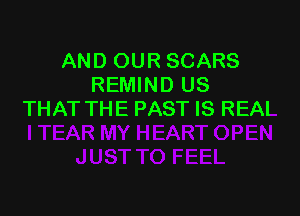 AND OUR SCARS
REMIND US