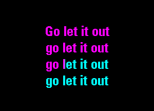 Go let it out
go let it out

go let it out
go let it out