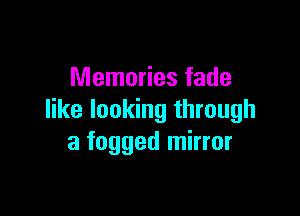 Memories fade

like looking through
a fogged mirror