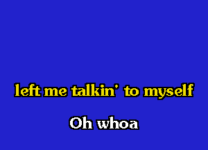 left me talkin' to myself

0h whoa