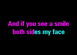 And if you see a smile

both sides my face