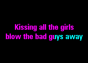 Kissing all the girls

blow the bad guys away