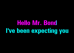 Hello Mr. Bond

I've been expecting you