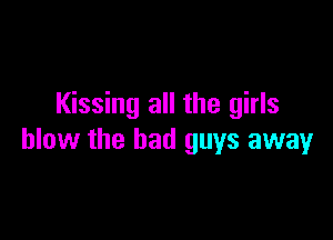 Kissing all the girls

blow the bad guys away