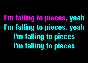 I'm falling to pieces, yeah
I'm falling to pieces, yeah
I'm falling to pieces
I'm falling to pieces