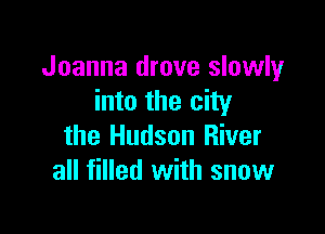 Joanna drove slowly
into the city

the Hudson River
all filled with snow
