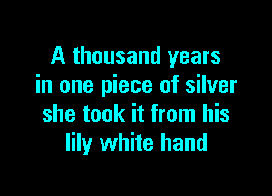 A thousand years
in one piece of silver

she took it from his
lily white hand