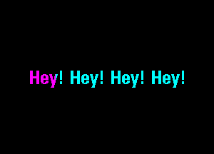 Hey! Hey! Hey! Hey!